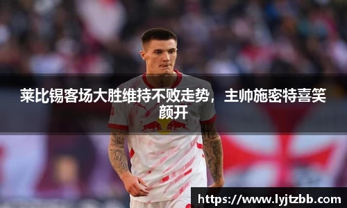 莱比锡客场大胜维持不败走势，主帅施密特喜笑颜开