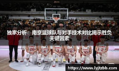独家分析：南京篮球队与对手技术对比揭示胜负关键因素