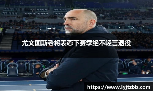 尤文图斯老将表态下赛季绝不轻言退役