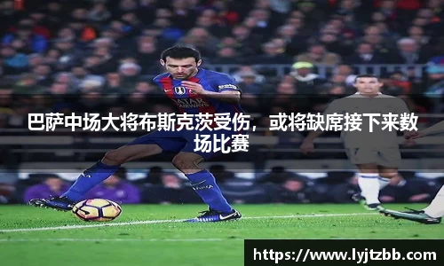 巴萨中场大将布斯克茨受伤，或将缺席接下来数场比赛