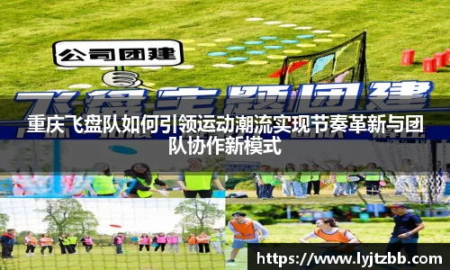 重庆飞盘队如何引领运动潮流实现节奏革新与团队协作新模式