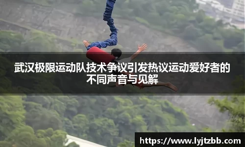 武汉极限运动队技术争议引发热议运动爱好者的不同声音与见解