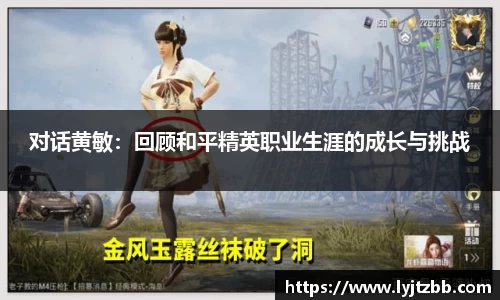 对话黄敏：回顾和平精英职业生涯的成长与挑战