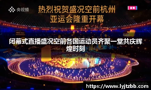 闭幕式直播盛况空前各国运动员齐聚一堂共庆辉煌时刻