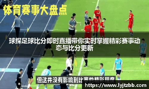 球探足球比分即时直播带你实时掌握精彩赛事动态与比分更新