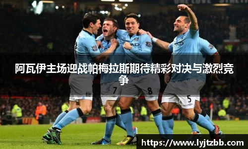 阿瓦伊主场迎战帕梅拉斯期待精彩对决与激烈竞争