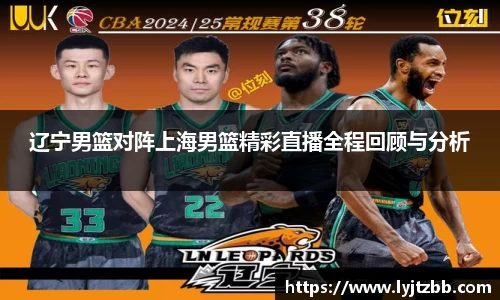 辽宁男篮对阵上海男篮精彩直播全程回顾与分析