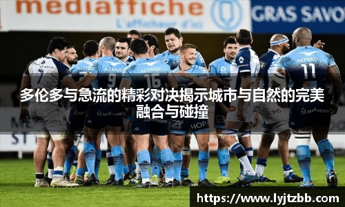 多伦多与急流的精彩对决揭示城市与自然的完美融合与碰撞