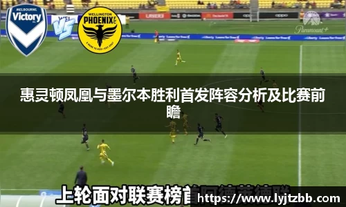 惠灵顿凤凰与墨尔本胜利首发阵容分析及比赛前瞻