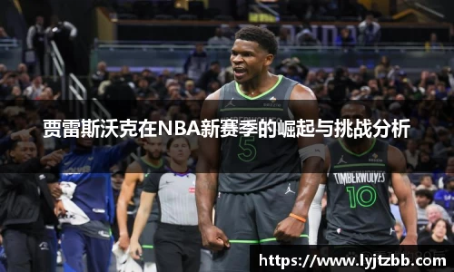贾雷斯沃克在NBA新赛季的崛起与挑战分析