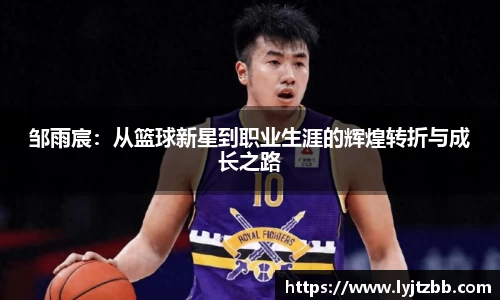 邹雨宸：从篮球新星到职业生涯的辉煌转折与成长之路
