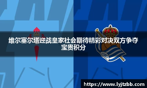 维尔塞尔塔迎战皇家社会期待精彩对决双方争夺宝贵积分