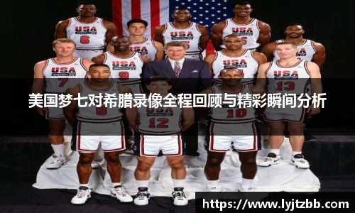 美国梦七对希腊录像全程回顾与精彩瞬间分析