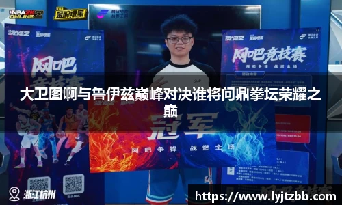 大卫图啊与鲁伊兹巅峰对决谁将问鼎拳坛荣耀之巅