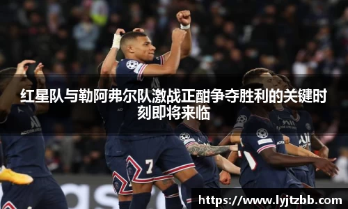 红星队与勒阿弗尔队激战正酣争夺胜利的关键时刻即将来临