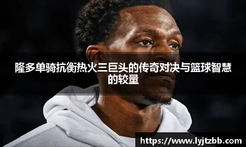 隆多单骑抗衡热火三巨头的传奇对决与篮球智慧的较量