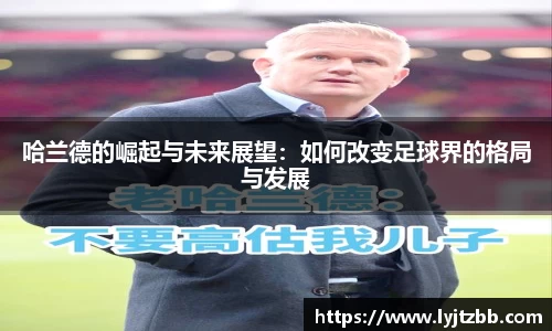 哈兰德的崛起与未来展望：如何改变足球界的格局与发展