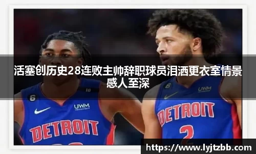活塞创历史28连败主帅辞职球员泪洒更衣室情景感人至深