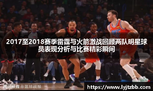 2017至2018赛季雷霆与火箭激战回顾两队明星球员表现分析与比赛精彩瞬间