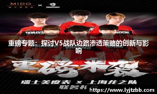重磅专题：探讨V5战队边路渗透策略的创新与影响